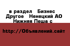  в раздел : Бизнес » Другое . Ненецкий АО,Нижняя Пеша с.